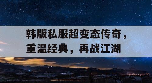 韩版私服超变态传奇，重温经典，再战江湖