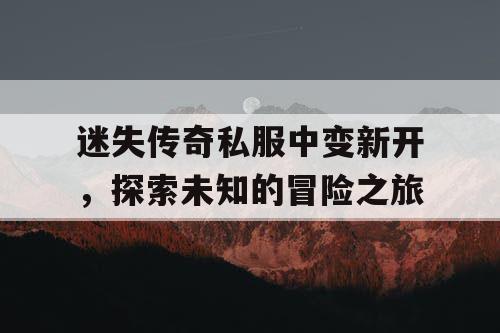 迷失传奇私服中变新开，探索未知的冒险之旅