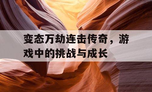 变态万劫连击传奇，游戏中的挑战与成长
