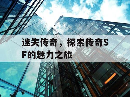 迷失传奇，探索传奇SF的魅力之旅