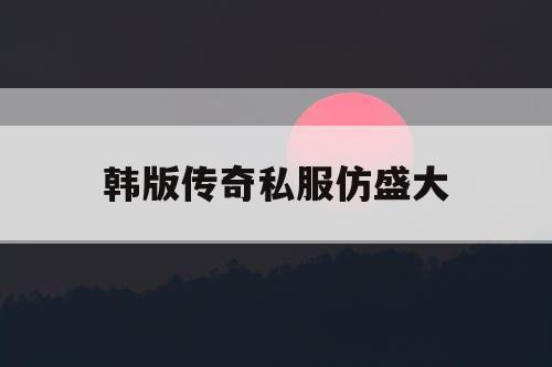 韩版传奇私服仿盛大 韩版传奇私服仿盛大