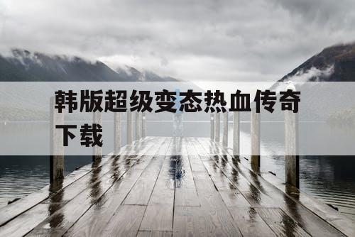 韩版超级变态热血传奇下载