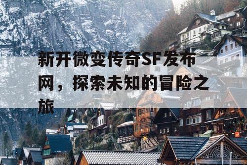 新开微变传奇SF发布网，探索未知的冒险之旅