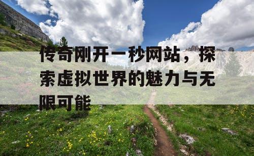传奇刚开一秒网站,探索虚拟世界的魅力与无限可能 传奇刚开一秒网站,探索虚拟世界的魅力与无限可能