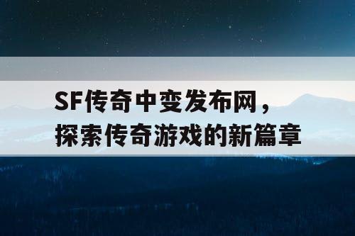 SF传奇中变发布网，探索传奇游戏的新篇章