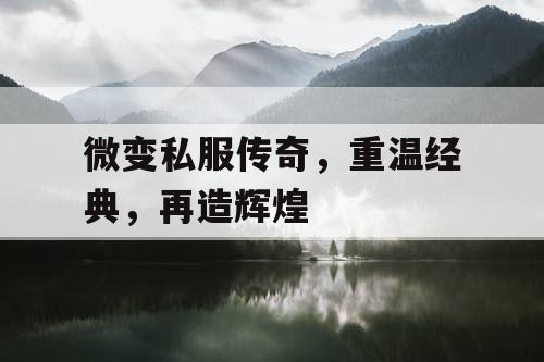 微变私服传奇,重温经典,再造辉煌 微变私服传奇,重温经典,再造辉煌