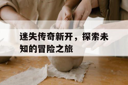 迷失传奇新开，探索未知的冒险之旅