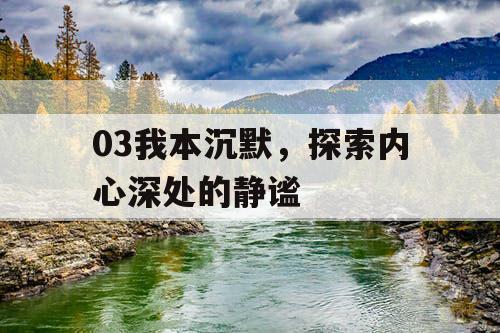03我本沉默,探索内心深处的静谧 03我本沉默,探索内心深处的静谧