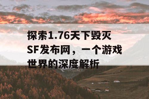 探索1.76天下毁灭SF发布网，一个游戏世界的深度解析