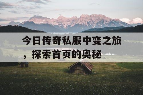 今日传奇私服中变之旅,探索首页的奥秘 今日传奇私服中变之旅,探索首页的奥秘