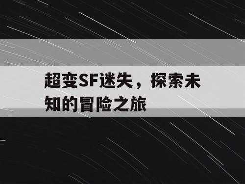 超变SF迷失,探索未知的冒险之旅 超变SF迷失,探索未知的冒险之旅