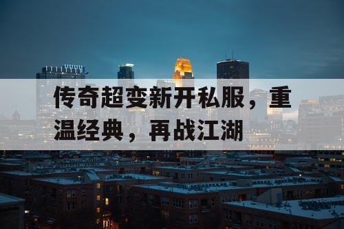 传奇超变新开私服，重温经典，再战江湖