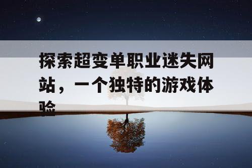 探索超变单职业迷失网站，一个独特的游戏体验