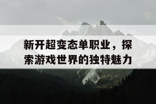 新开超变态单职业，探索游戏世界的独特魅力