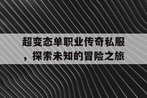 超变态单职业传奇私服，探索未知的冒险之旅