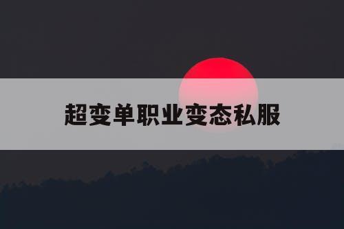 超变单职业变态私服 超变单职业变态私服