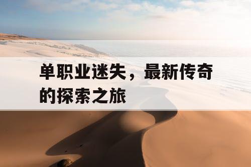 单职业迷失,最新传奇的探索之旅 单职业迷失,最新传奇的探索之旅
