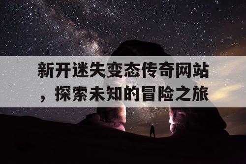 新开迷失变态传奇网站，探索未知的冒险之旅