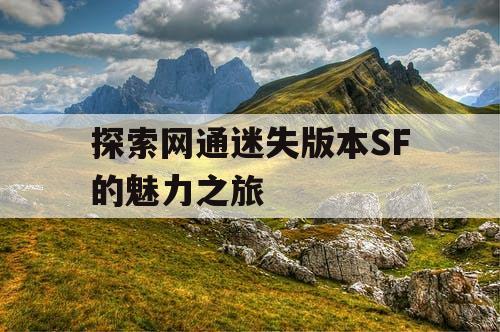 探索网通迷失版本SF的魅力之旅 探索网通迷失版本SF的魅力之旅