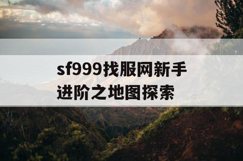 sf999找服网新手进阶之地图探索 sf999找服网新手进阶之地图探索