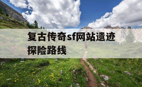 复古传奇sf网站遗迹探险路线