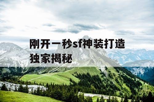 刚开一秒sf神装打造独家揭秘 刚开一秒sf神装打造独家揭秘